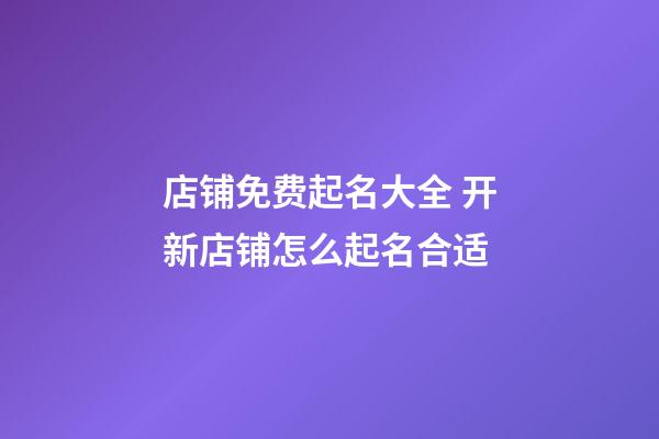 店铺免费起名大全 开新店铺怎么起名合适-第1张-店铺起名-玄机派